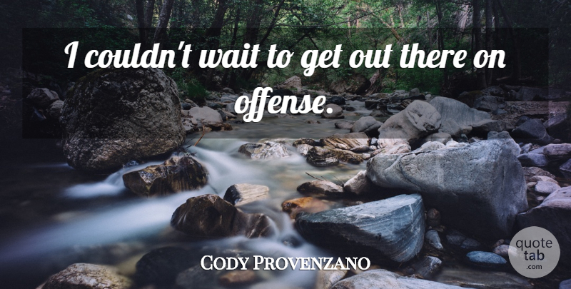 Cody Provenzano Quote About Wait: I Couldnt Wait To Get...