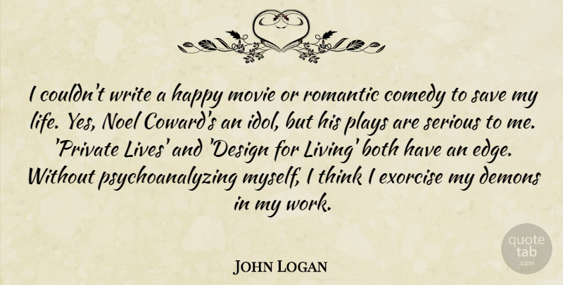 John Logan Quote About Both, Comedy, Demons, Happy, Life: I Couldnt Write A Happy...