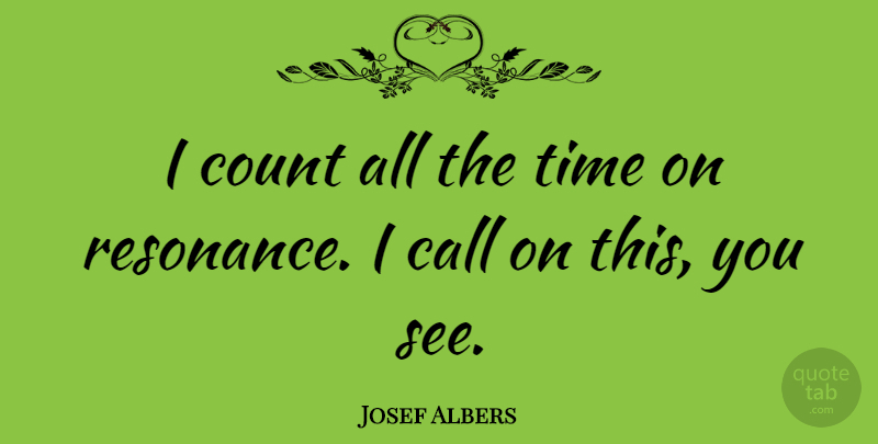 Josef Albers Quote About Resonance: I Count All The Time...