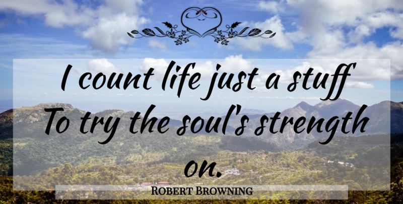 Robert Browning Quote About Life, Strength, Soul: I Count Life Just A...