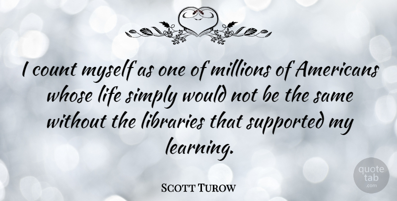 Scott Turow Quote About Library, Millions: I Count Myself As One...