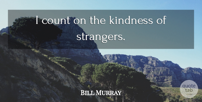Bill Murray Quote About Kindness, Stranger: I Count On The Kindness...