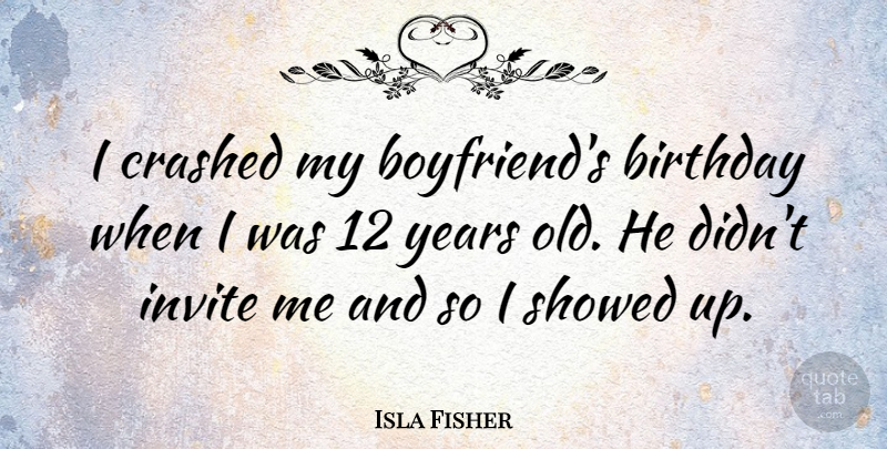 Isla Fisher Quote About Birthday, Years, My Boyfriend: I Crashed My Boyfriends Birthday...