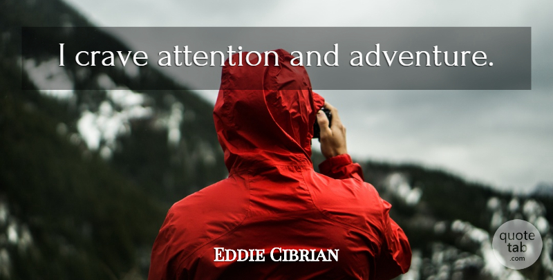 Eddie Cibrian Quote About Adventure, Attention, Crave: I Crave Attention And Adventure...
