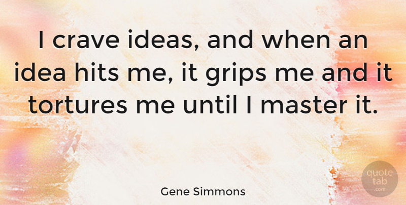 Gene Simmons Quote About Ideas, Masters, Torture: I Crave Ideas And When...