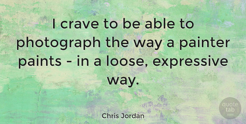 Chris Jordan Quote About Crave, Expressive: I Crave To Be Able...