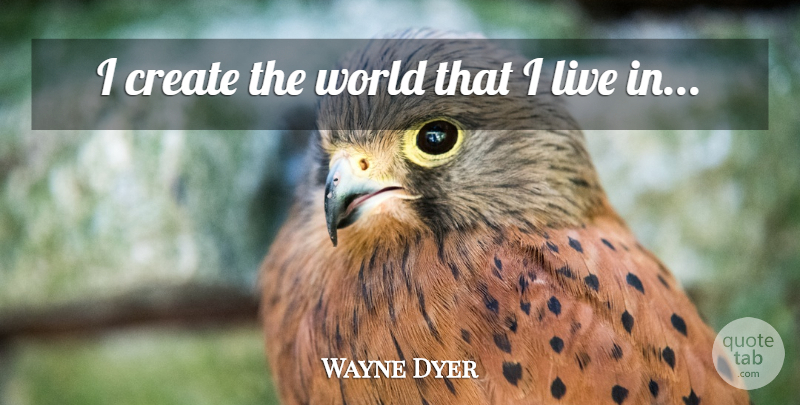 Wayne Dyer Quote About World: I Create The World That...