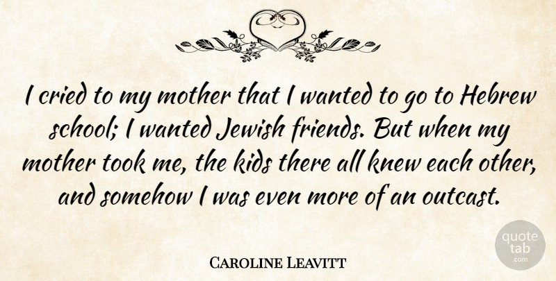Caroline Leavitt Quote About Hebrew, Kids, Knew, Somehow, Took: I Cried To My Mother...