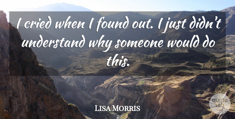 Lisa Morris Quote About Cried, Found, Understand: I Cried When I Found...