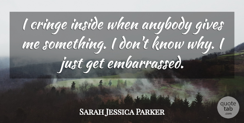 Sarah Jessica Parker Quote About Giving, Embarrassed, Give Me: I Cringe Inside When Anybody...