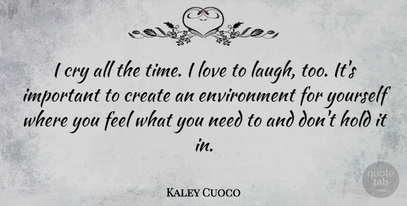 Kaley Cuoco Quote About Create, Cry, Environment, Hold, Love: I Cry All The Time...