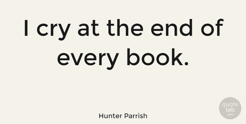 Hunter Parrish Quote About Book, Cry, Ends: I Cry At The End...