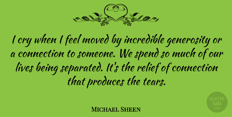 Michael Sheen Quote About Cry, Incredible, Lives, Moved, Produces: I Cry When I Feel...