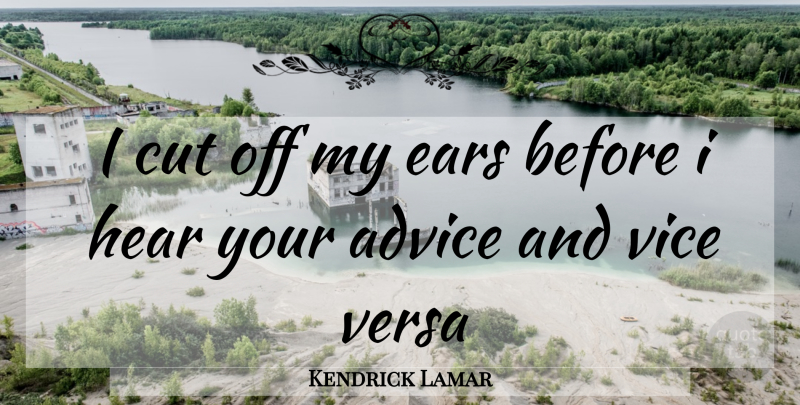 Kendrick Lamar Quote About Rap, Cutting, Advice: I Cut Off My Ears...