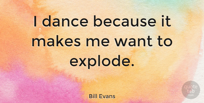Bill Evans Quote About undefined: I Dance Because It Makes...