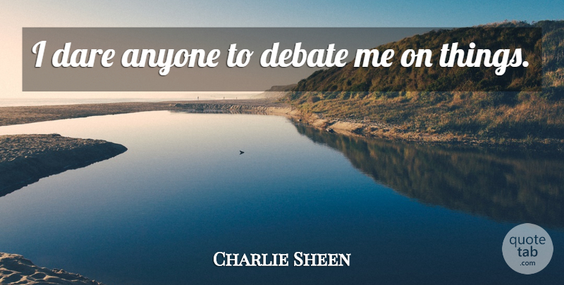 Charlie Sheen Quote About Debate, Dare: I Dare Anyone To Debate...