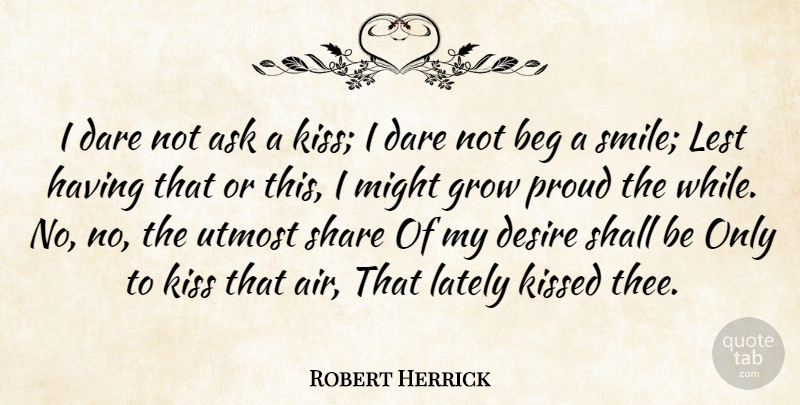 Robert Herrick Quote About Ask, Beg, Dare, Desire, Grow: I Dare Not Ask A...