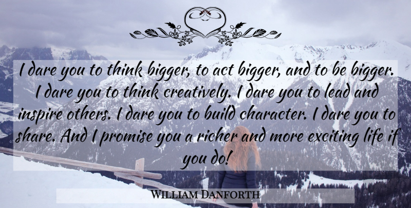 William Danforth Quote About Act, Build, Dare, Exciting, Inspire: I Dare You To Think...