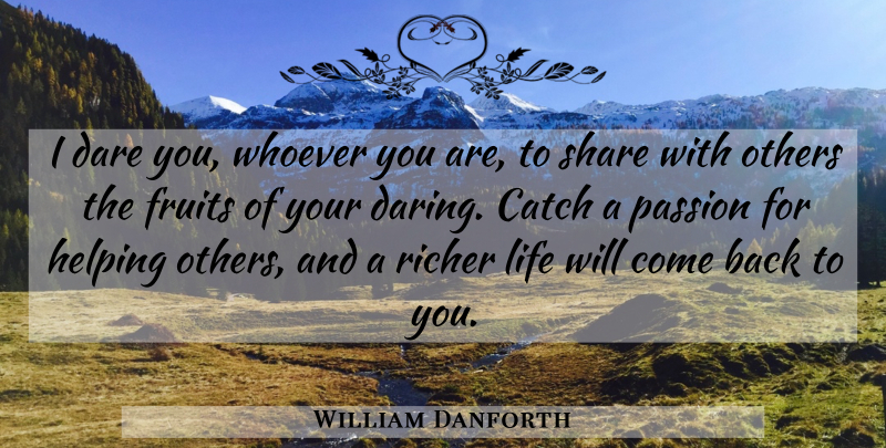 William Danforth Quote About Catch, Dare, Fruits, Helping, Life: I Dare You Whoever You...