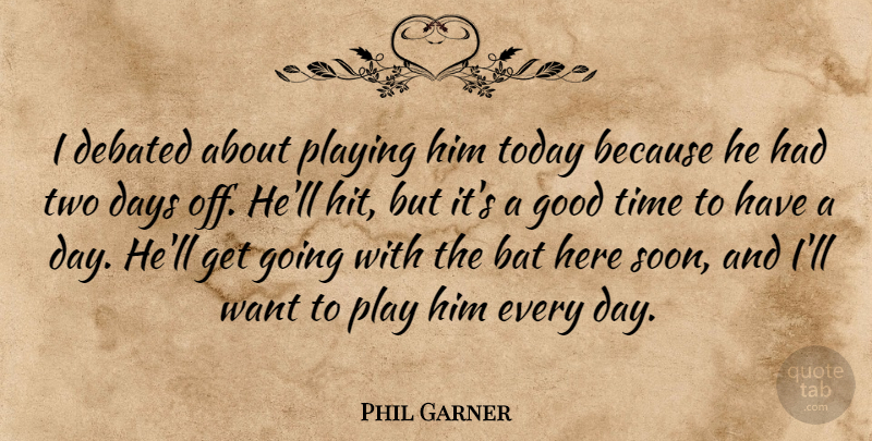 Phil Garner Quote About Days, Debated, Good, Playing, Time: I Debated About Playing Him...