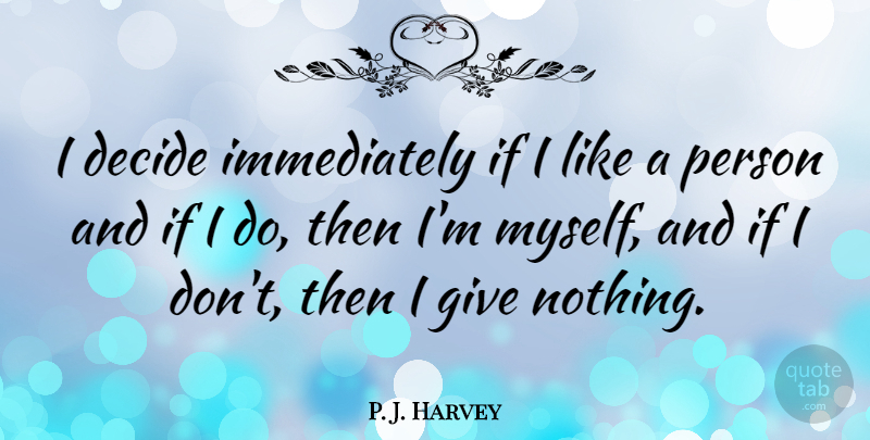 P. J. Harvey Quote About undefined: I Decide Immediately If I...