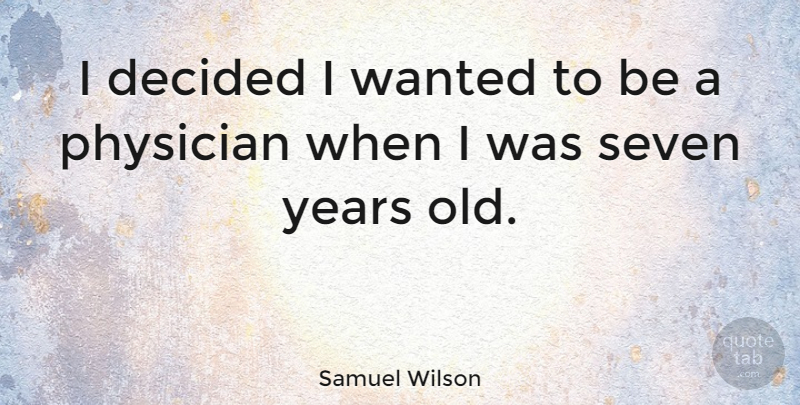 Samuel Wilson Quote About Seven Years, Physicians, Wanted: I Decided I Wanted To...