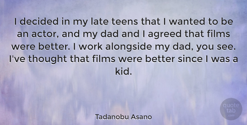 Tadanobu Asano Quote About Agreed, Alongside, Dad, Decided, Films: I Decided In My Late...