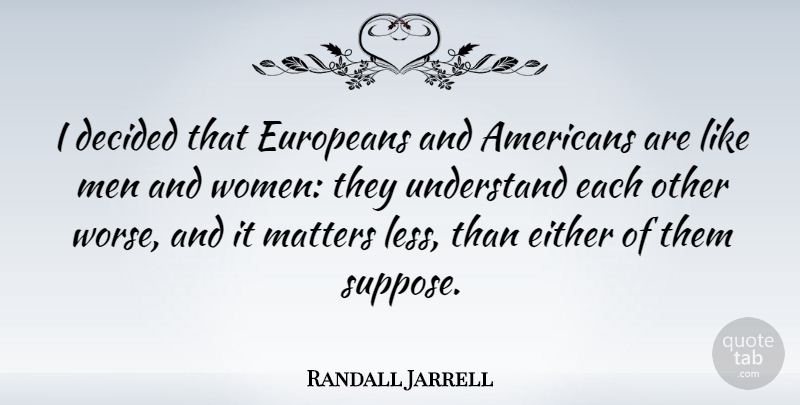 Randall Jarrell Quote About Men, Matter, Men And Women: I Decided That Europeans And...