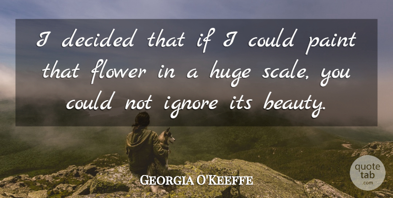 Georgia O'Keeffe Quote About Art, Flower, Paint: I Decided That If I...