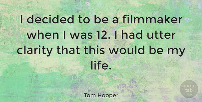 Tom Hooper Quote About Would Be, Clarity, Filmmaker: I Decided To Be A...