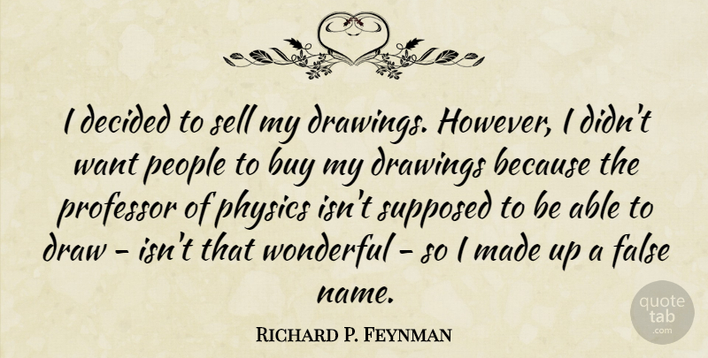 Richard P. Feynman Quote About Buy, Decided, Draw, Drawings, False: I Decided To Sell My...