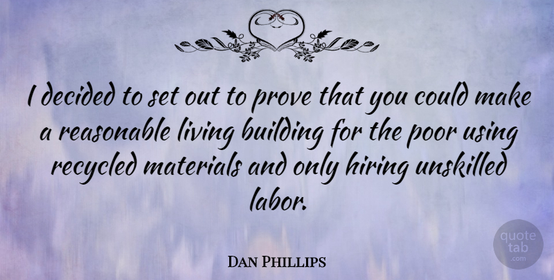Dan Phillips Quote About Decided, Hiring, Materials, Prove, Reasonable: I Decided To Set Out...
