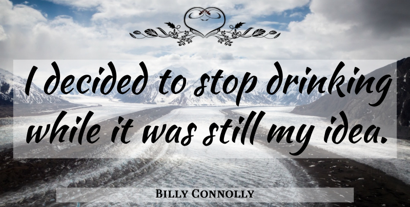 Billy Connolly Quote About Drinking, Ideas, Stills: I Decided To Stop Drinking...