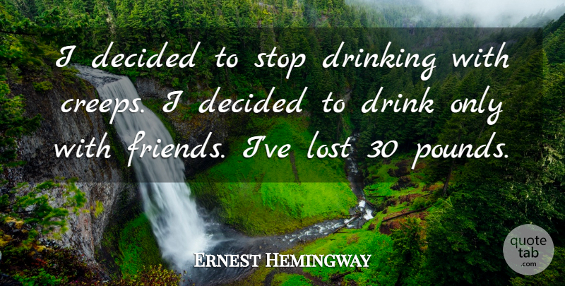 Ernest Hemingway Quote About Drinking, Beer, Pounds: I Decided To Stop Drinking...