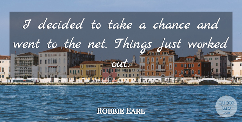 Robbie Earl Quote About Chance, Decided, Worked: I Decided To Take A...
