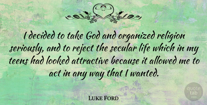 Luke Ford Quote About Teens, Way, Attractive: I Decided To Take God...