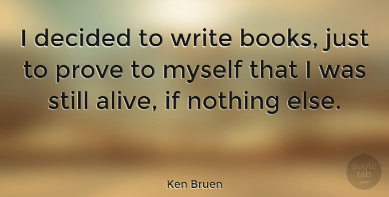 Ken Bruen Quote About Decided, Prove: I Decided To Write Books...