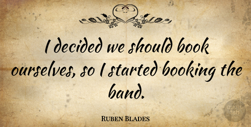 Ruben Blades Quote About Decided: I Decided We Should Book...