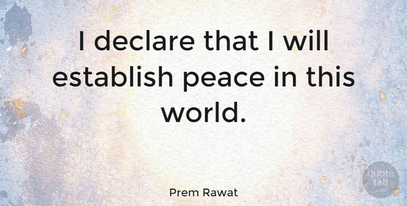 Prem Rawat Quote About Peace, World, This World: I Declare That I Will...