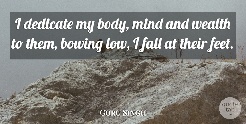 Guru Singh Quote About Body, Bowing, Dedicate, Fall, Mind: I Dedicate My Body Mind...