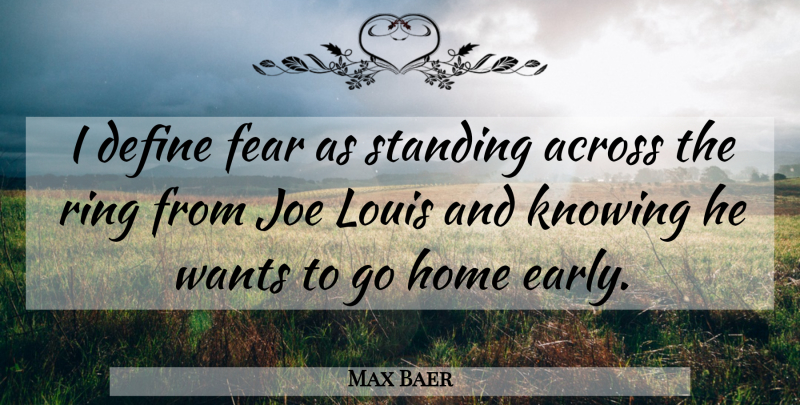 Max Baer Quote About Across, Define, Fear, Home, Joe: I Define Fear As Standing...
