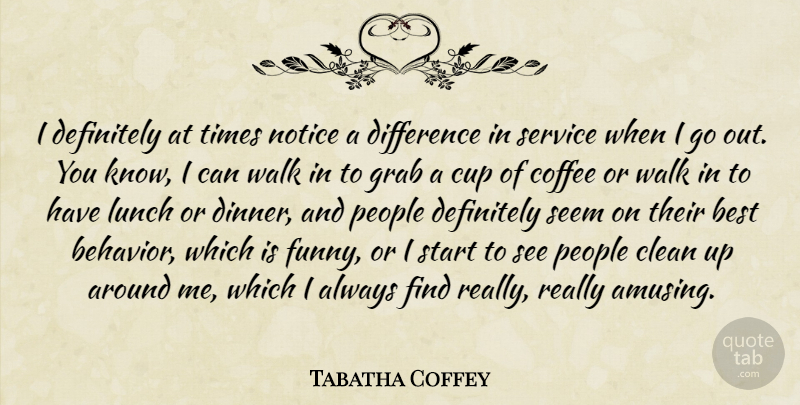 Tabatha Coffey Quote About Best, Clean, Cup, Definitely, Difference: I Definitely At Times Notice...