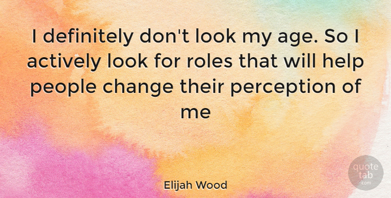 Elijah Wood Quote About Change, People, Perception: I Definitely Dont Look My...