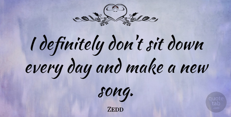 Zedd Quote About undefined: I Definitely Dont Sit Down...