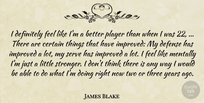 James Blake Quote About Certain, Defense, Definitely, Improved, Mentally: I Definitely Feel Like Im...