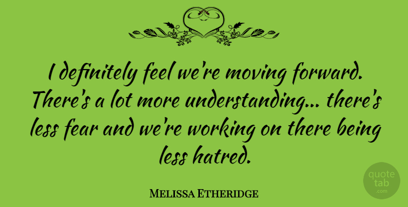 Melissa Etheridge Quote About Moving On, Moving Forward, Hatred: I Definitely Feel Were Moving...