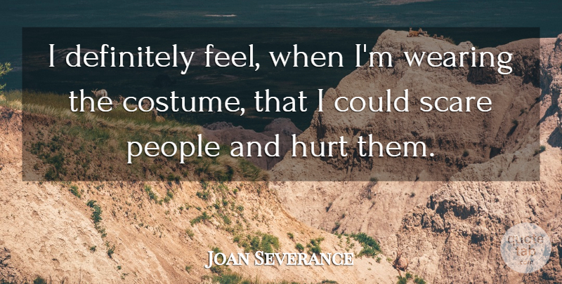 Joan Severance Quote About Hurt, People, Scare: I Definitely Feel When Im...