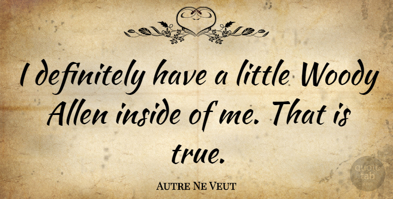 Autre Ne Veut Quote About Definitely, Woody: I Definitely Have A Little...