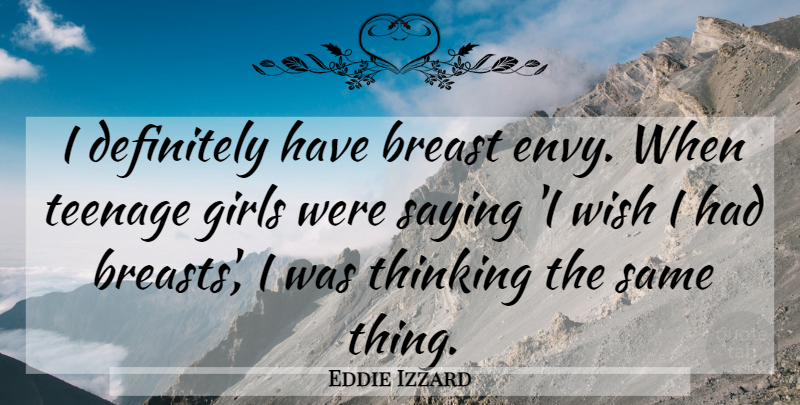 Eddie Izzard Quote About Girl, Teenage, Thinking: I Definitely Have Breast Envy...