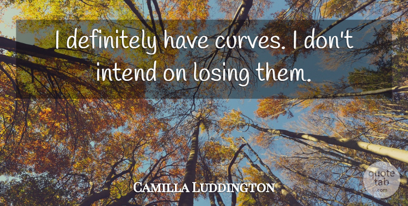 Camilla Luddington Quote About Curves, Losing: I Definitely Have Curves I...